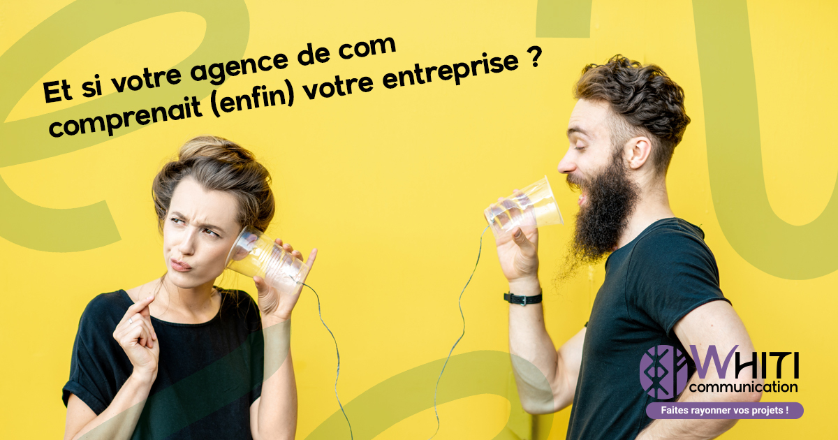 Et si votre agence de com comprenait (enfin) votre entreprise ?